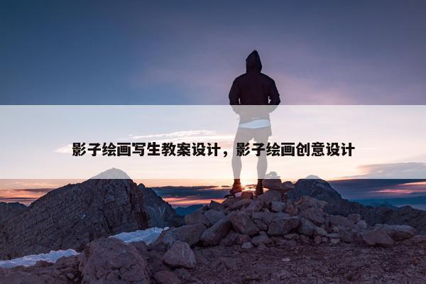 影子绘画写生教案设计，影子绘画创意设计