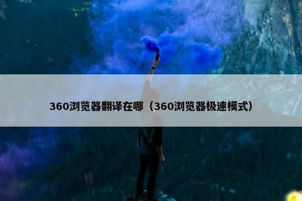 360浏览器翻译在哪（360浏览器极速模式）