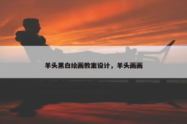 羊头黑白绘画教案设计，羊头画画