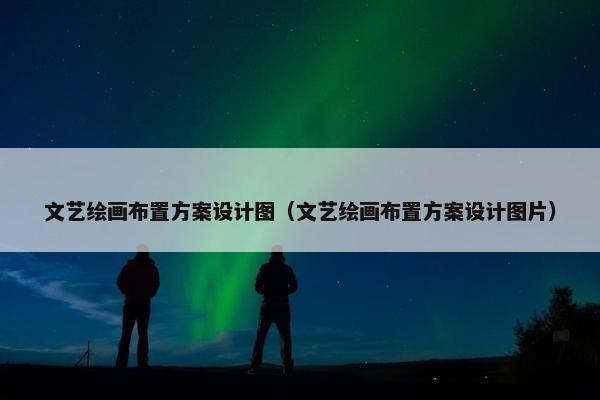 文艺绘画布置方案设计图（文艺绘画布置方案设计图片）