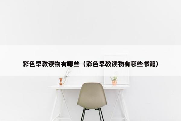 彩色早教读物有哪些（彩色早教读物有哪些书籍）