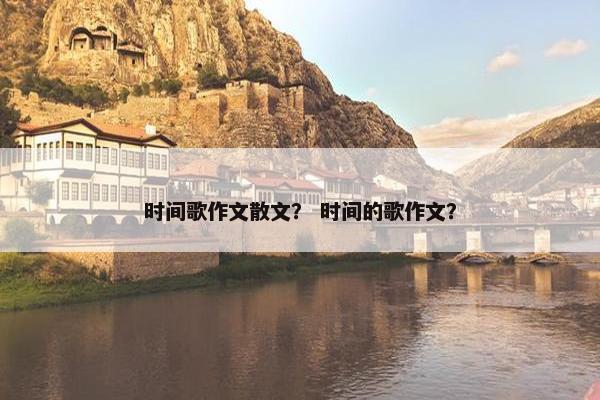 时间歌作文散文？ 时间的歌作文？