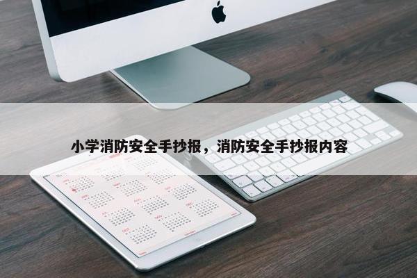 小学消防安全手抄报，消防安全手抄报内容