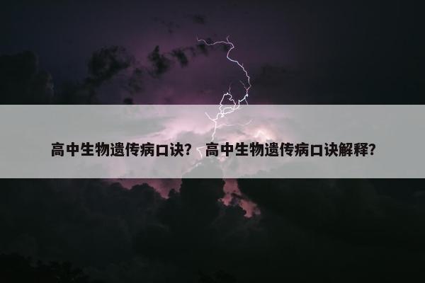 高中生物遗传病口诀？ 高中生物遗传病口诀解释？
