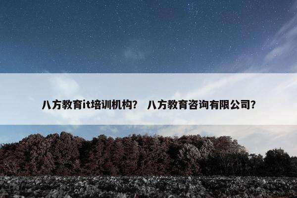 八方教育it培训机构？ 八方教育咨询有限公司？