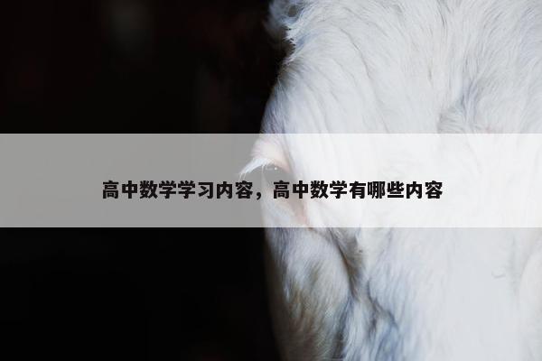 高中数学学习内容，高中数学有哪些内容