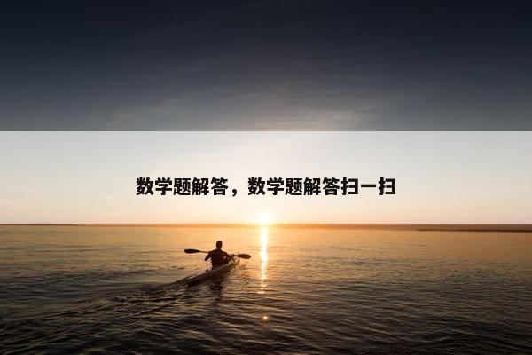 数学题解答，数学题解答扫一扫