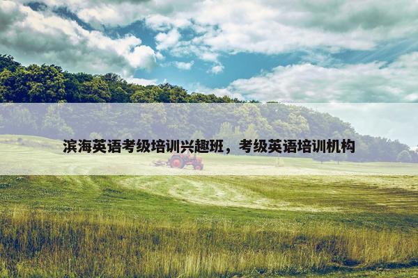 滨海英语考级培训兴趣班，考级英语培训机构