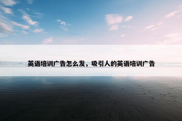 英语培训广告怎么发，吸引人的英语培训广告