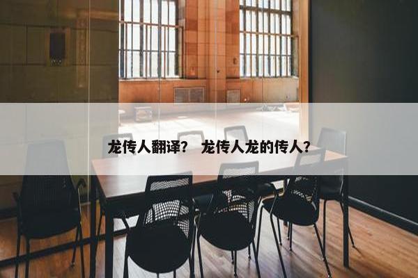 龙传人翻译？ 龙传人龙的传人？