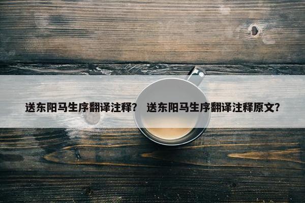 送东阳马生序翻译注释？ 送东阳马生序翻译注释原文？