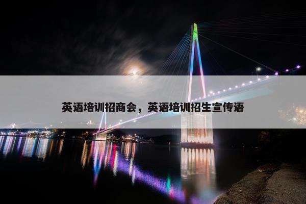 英语培训招商会，英语培训招生宣传语