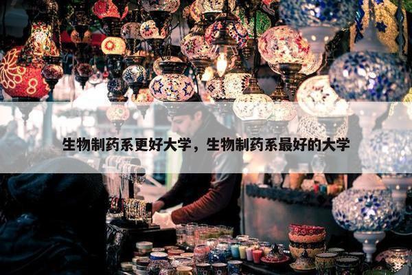 生物制药系更好大学，生物制药系最好的大学