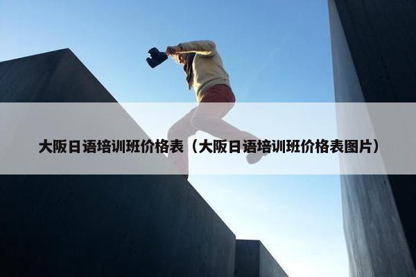 大阪日语培训班价格表（大阪日语培训班价格表图片）