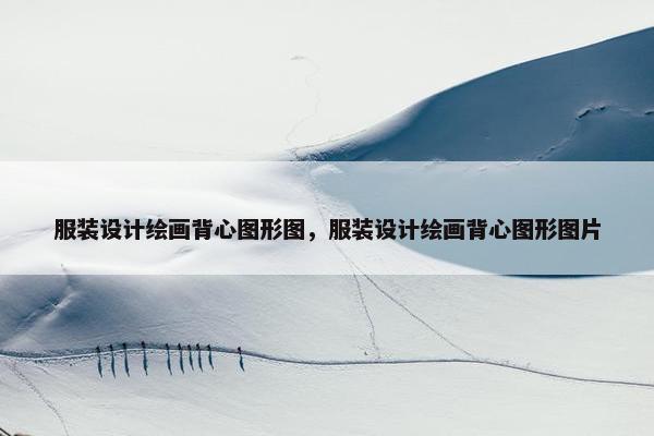 服装设计绘画背心图形图，服装设计绘画背心图形图片