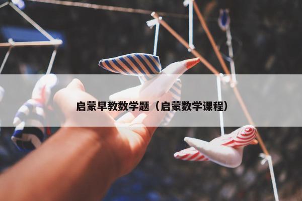 启蒙早教数学题（启蒙数学课程）
