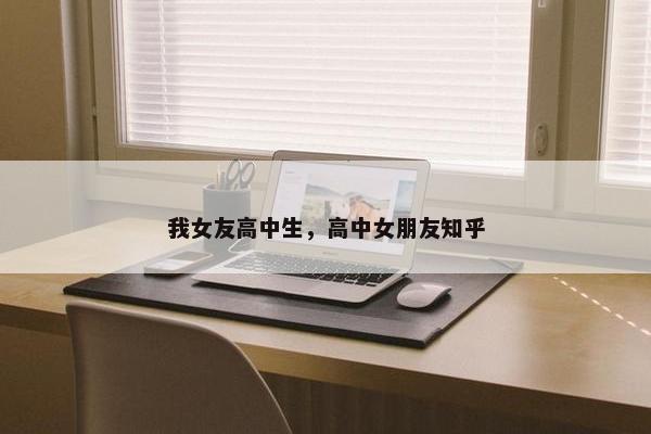 我女友高中生，高中女朋友知乎