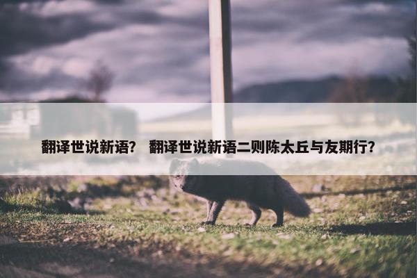 翻译世说新语？ 翻译世说新语二则陈太丘与友期行？
