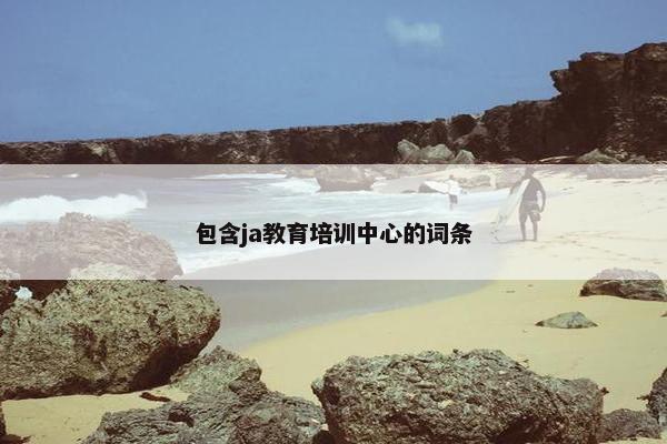 包含ja教育培训中心的词条