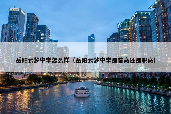 岳阳云梦中学怎么样（岳阳云梦中学是普高还是职高）