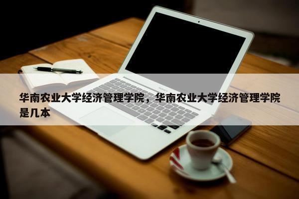 华南农业大学经济管理学院，华南农业大学经济管理学院是几本