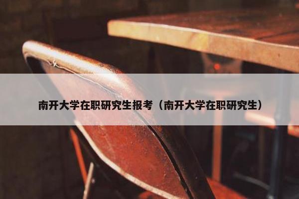 南开大学在职研究生报考（南开大学在职研究生）