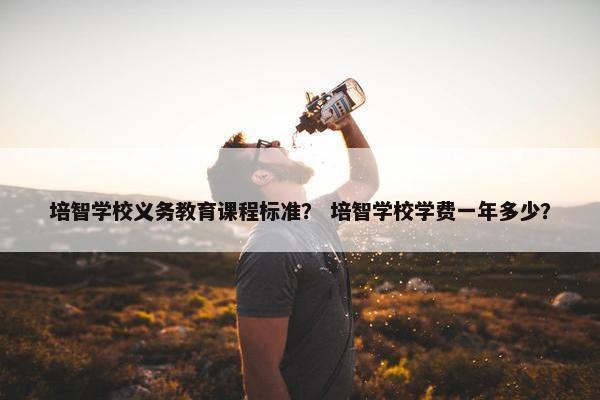 培智学校义务教育课程标准？ 培智学校学费一年多少？