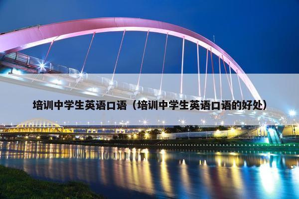 培训中学生英语口语（培训中学生英语口语的好处）