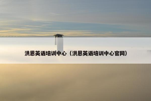 洪恩英语培训中心（洪恩英语培训中心官网）
