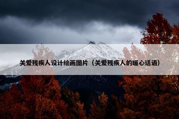 关爱残疾人设计绘画图片（关爱残疾人的暖心话语）