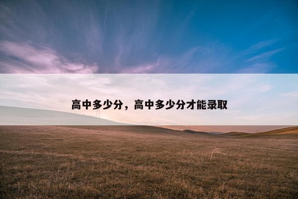 高中多少分，高中多少分才能录取