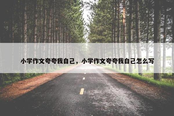 小学作文夸夸我自己，小学作文夸夸我自己怎么写