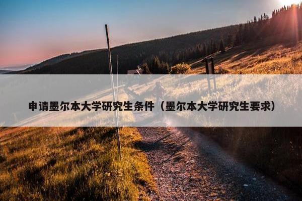 申请墨尔本大学研究生条件（墨尔本大学研究生要求）
