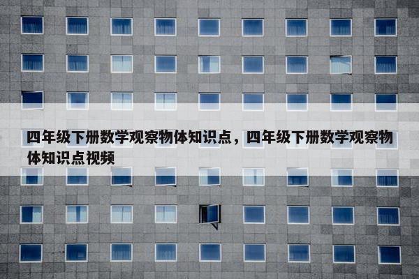 四年级下册数学观察物体知识点，四年级下册数学观察物体知识点视频