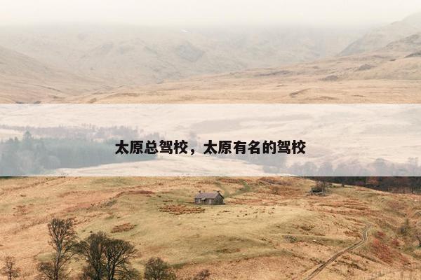 太原总驾校，太原有名的驾校