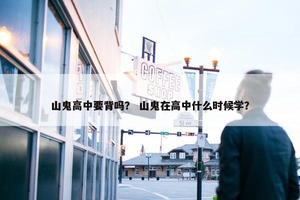 山鬼高中要背吗？ 山鬼在高中什么时候学？