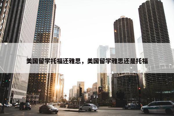 美国留学托福还雅思，美国留学雅思还是托福