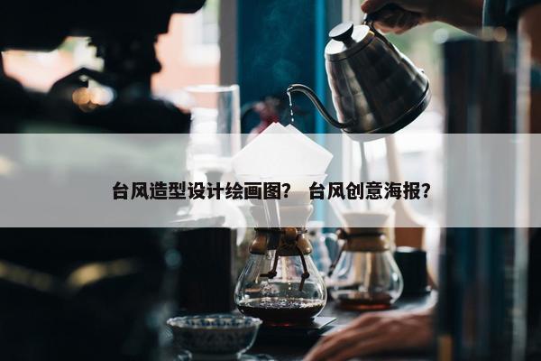 台风造型设计绘画图？ 台风创意海报？