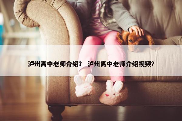 泸州高中老师介绍？ 泸州高中老师介绍视频？