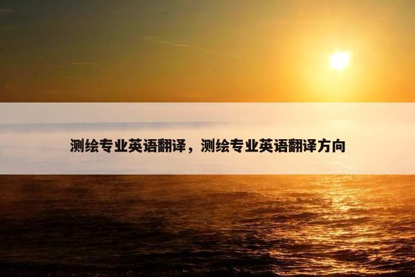 测绘专业英语翻译，测绘专业英语翻译方向