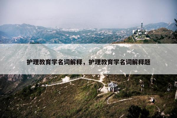 护理教育学名词解释，护理教育学名词解释题