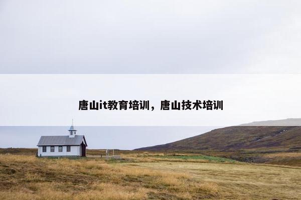 唐山it教育培训，唐山技术培训