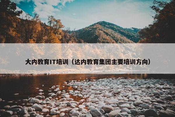 大内教育IT培训（达内教育集团主要培训方向）