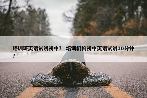 培训班英语试讲初中？ 培训机构初中英语试讲10分钟？