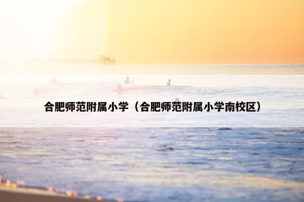 合肥师范附属小学（合肥师范附属小学南校区）