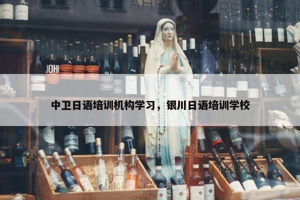 中卫日语培训机构学习，银川日语培训学校