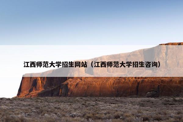 江西师范大学招生网站（江西师范大学招生咨询）
