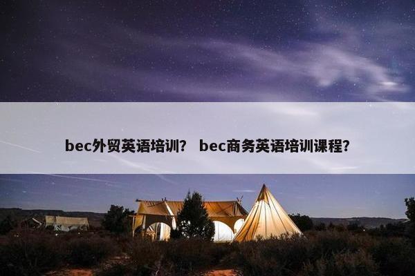 bec外贸英语培训？ bec商务英语培训课程？