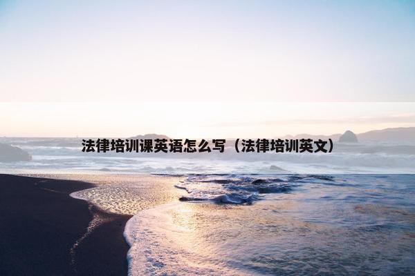 法律培训课英语怎么写（法律培训英文）