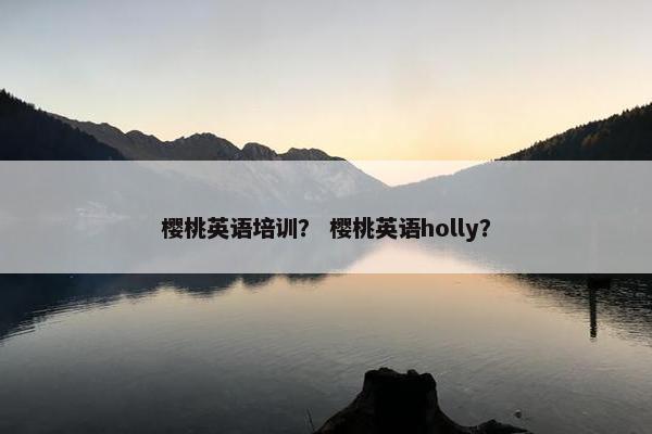 樱桃英语培训？ 樱桃英语holly？